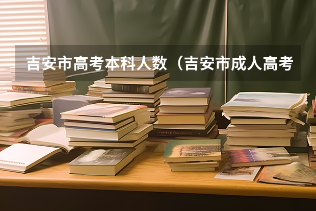 吉安市高考本科人数（吉安市成人高考好久填征集志愿？）