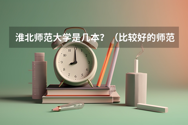 淮北师范大学是几本？（比较好的师范二本）