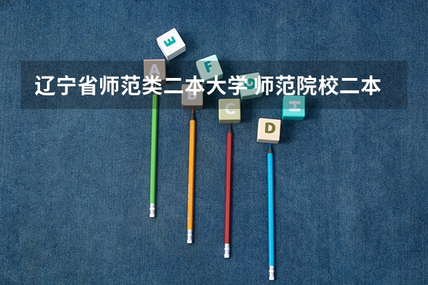 辽宁省师范类二本大学 师范院校二本排名
