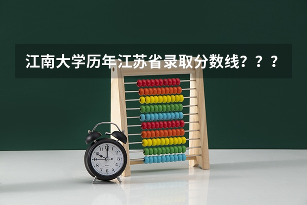 江南大学历年江苏省录取分数线？？？（江南大学高考分数线）