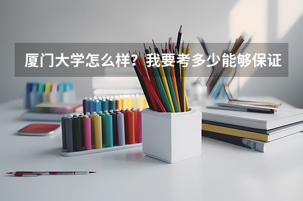 厦门大学怎么样?我要考多少能够保证被录取?(非本地生)