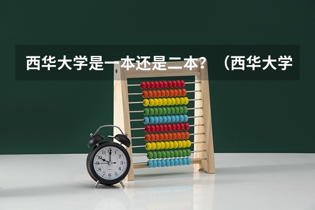 西华大学是一本还是二本？（西华大学分数线问题）