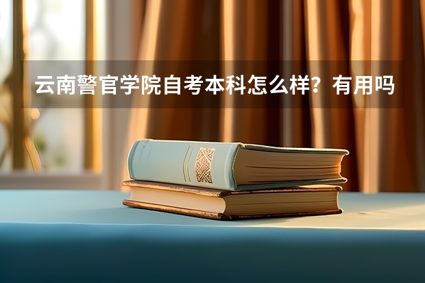 云南警官学院自考本科怎么样?有用吗?
