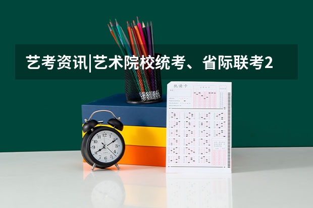 艺考资讯|艺术院校统考、省际联考2024招录方式汇总（2024公安联考时间）