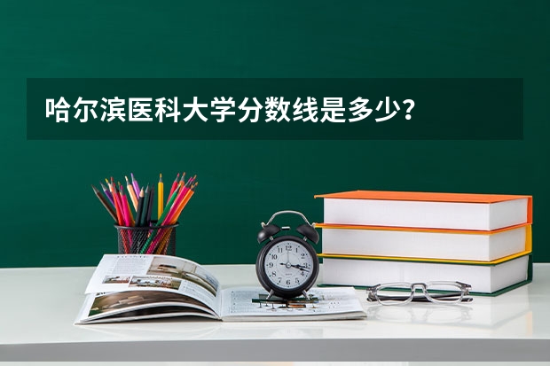 哈尔滨医科大学分数线是多少？