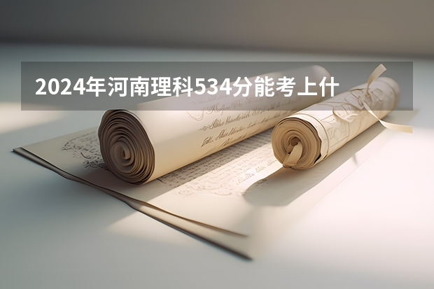 2024年河南理科534分能考上什么大学？