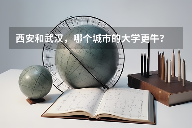 西安和武汉,哪个城市的大学更牛?
