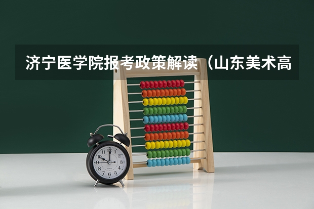 济宁医学院报考政策解读（山东美术高考）