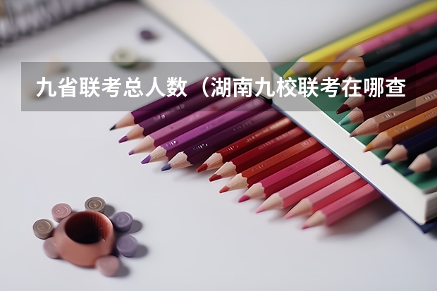 九省联考总人数（湖南九校联考在哪查分）