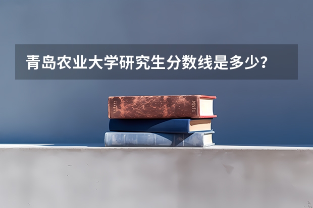 青岛农业大学研究生分数线是多少？