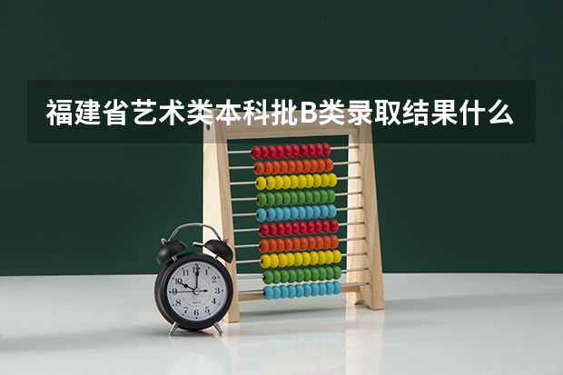 福建省艺术类本科批B类录取结果什么时候出来?