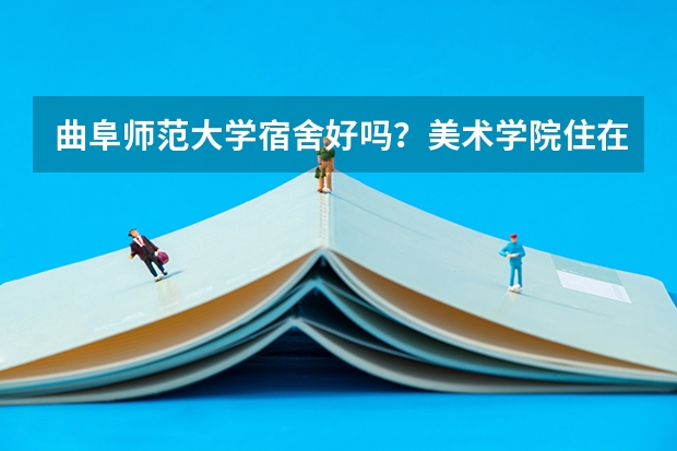 曲阜师范大学宿舍好吗？美术学院住在哪？谢谢~~~