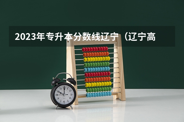 2023年专升本分数线辽宁（辽宁高考分数线2023一本,二本,专科分数线）