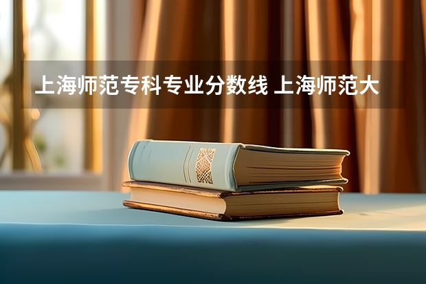上海师范专科专业分数线 上海师范大学各专业录取分数线