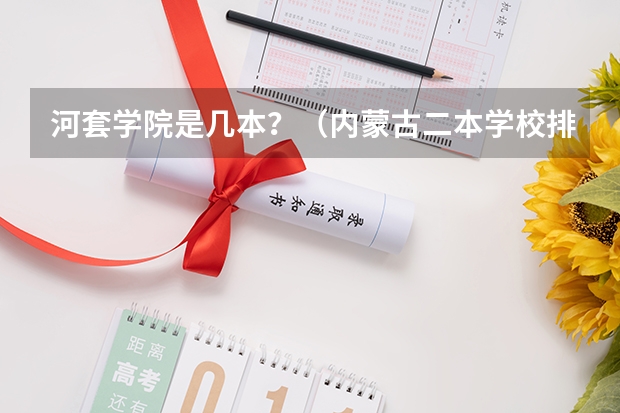 河套学院是几本？（内蒙古二本学校排名及录取分数线）