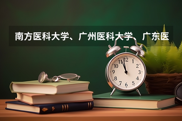 南方医科大学、广州医科大学、广东医科大学是否有从属关系？谁的实力最强？ 南疆单列江西环境工程技术学院分数线