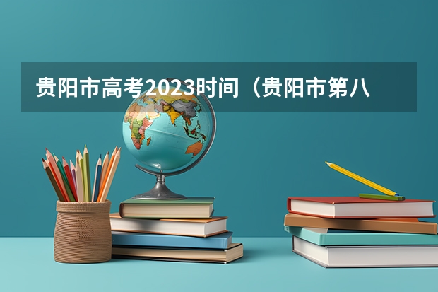 贵阳市高考2023时间（贵阳市第八中学高考成绩）