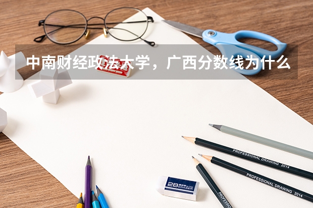 中南财经政法大学，广西分数线为什么较往年偏低