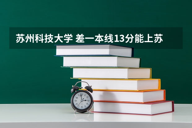 苏州科技大学 差一本线13分能上苏科大二本吗???