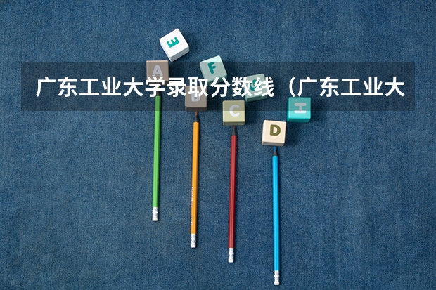 广东工业大学录取分数线（广东工业大学本科招生历年在湖北分数线）