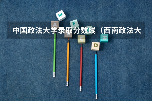 中国政法大学录取分数线（西南政法大学河北省文科分数线）