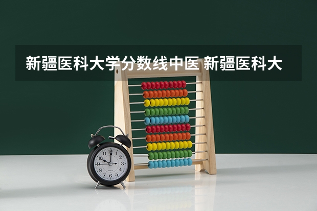 新疆医科大学分数线中医 新疆医科大学 近几年录取分数线？