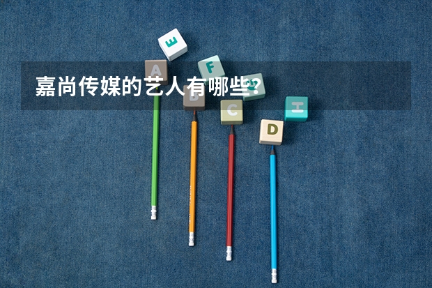 嘉尚传媒的艺人有哪些？
