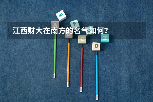 江西财大在南方的名气如何?