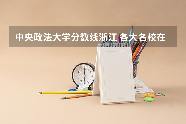中央政法大学分数线浙江 各大名校在浙江高考录取分数线