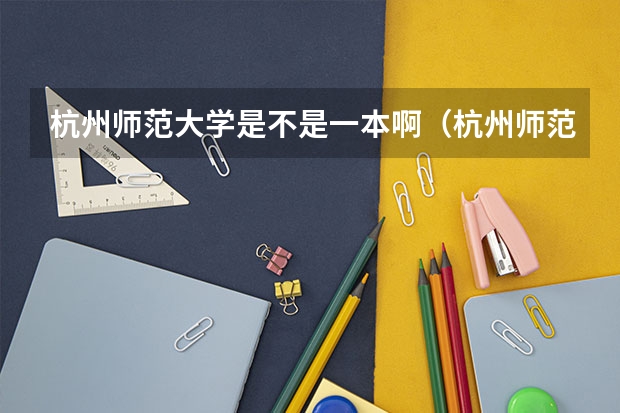杭州师范大学是不是一本啊（杭州师范大学是几本啊？）