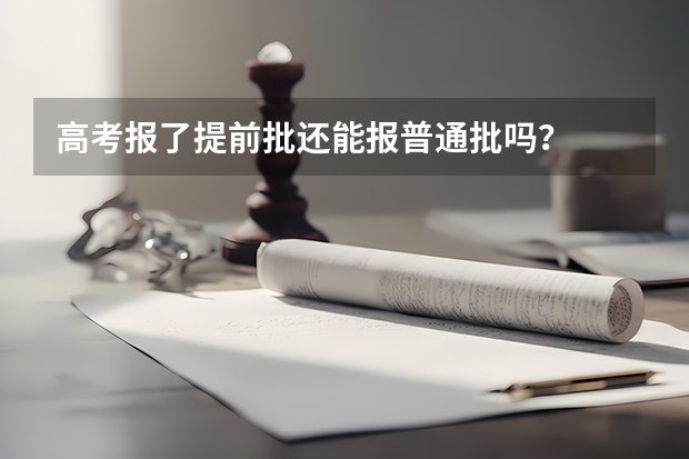 高考报了提前批还能报普通批吗？