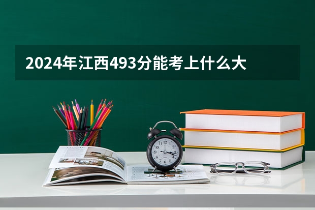 2024年江西493分能考上什么大学？
