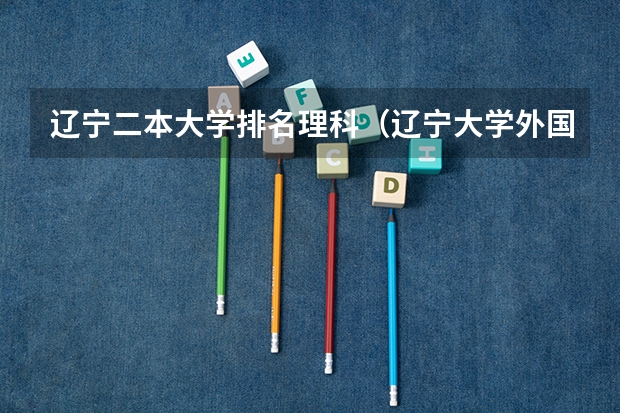 辽宁二本大学排名理科（辽宁大学外国语学院学费）