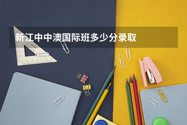 新江中中澳国际班多少分录取