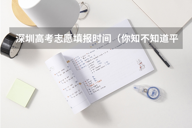 深圳高考志愿填报时间（你知不知道平行志愿的填报方法）