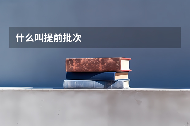 什么叫提前批次