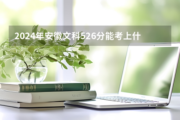 2024年安徽文科526分能考上什么大学?