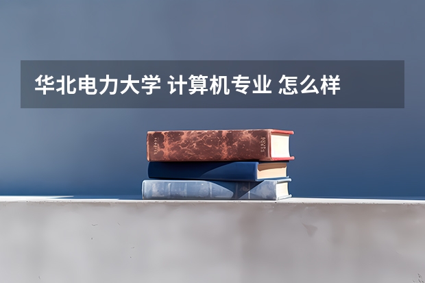 华北电力大学 计算机专业 怎么样