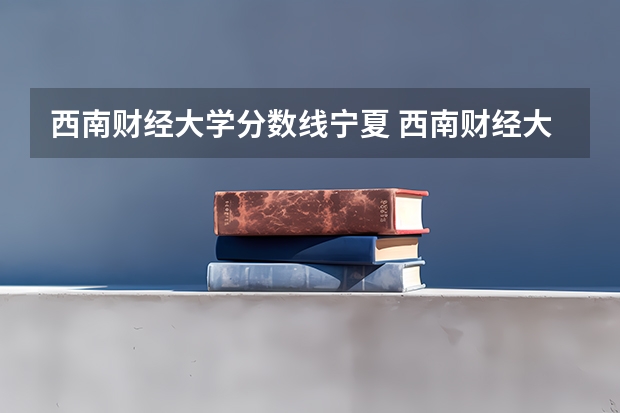 西南财经大学分数线宁夏 西南财经大学研究生分数线