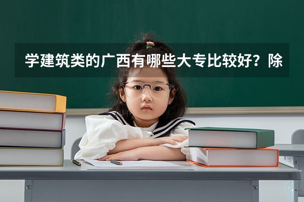 学建筑类的广西有哪些大专比较好？除了广西建设职业学院