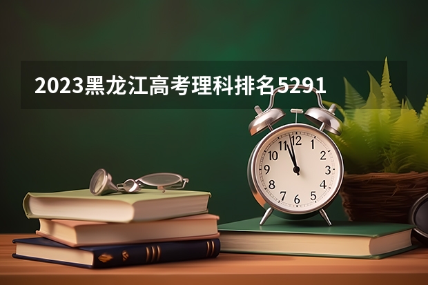 2023黑龙江高考理科排名52919的考生报什么大学好 学校往年录取分数线