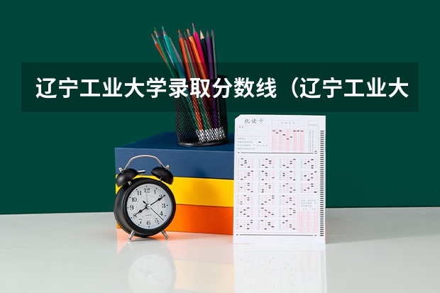 辽宁工业大学录取分数线（辽宁工业大学录取分数线）