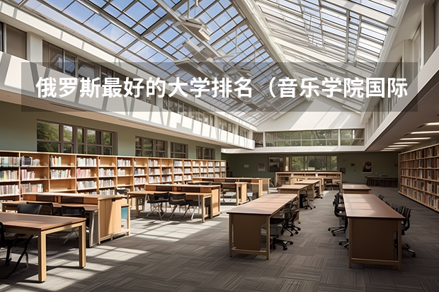 俄罗斯最好的大学排名(音乐学院国际排名)
