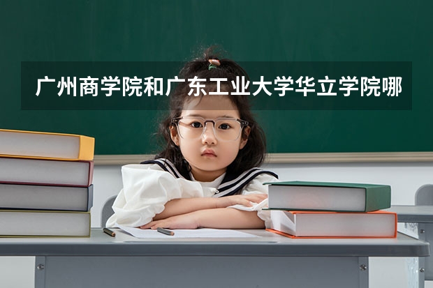 广州商学院和广东工业大学华立学院哪个好一点