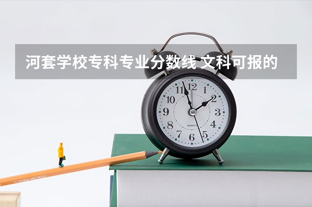 河套学校专科专业分数线 文科可报的最好的大专学校?