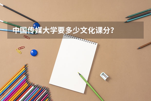 中国传媒大学要多少文化课分？