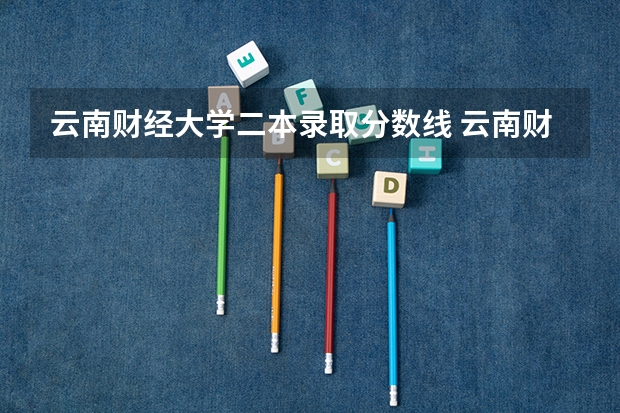 云南财经大学二本录取分数线 云南财经大学研究生分数线