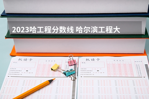 2023哈工程分数线 哈尔滨工程大学录取分数线