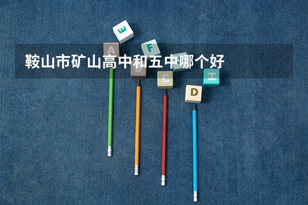 鞍山市矿山高中和五中哪个好