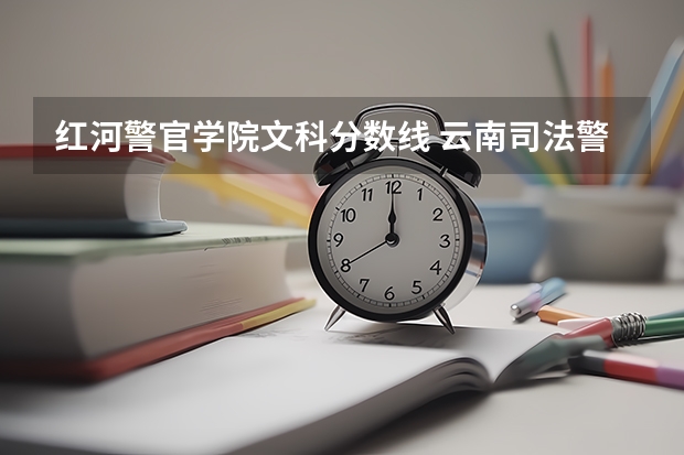 红河警官学院文科分数线 云南司法警官学校红河校区二校区,是公办,还是私立学校,